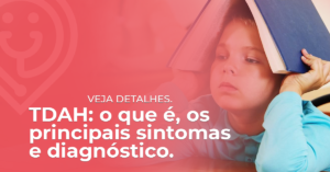 TDAH: o que é, os principais sintomas e diagnóstico.