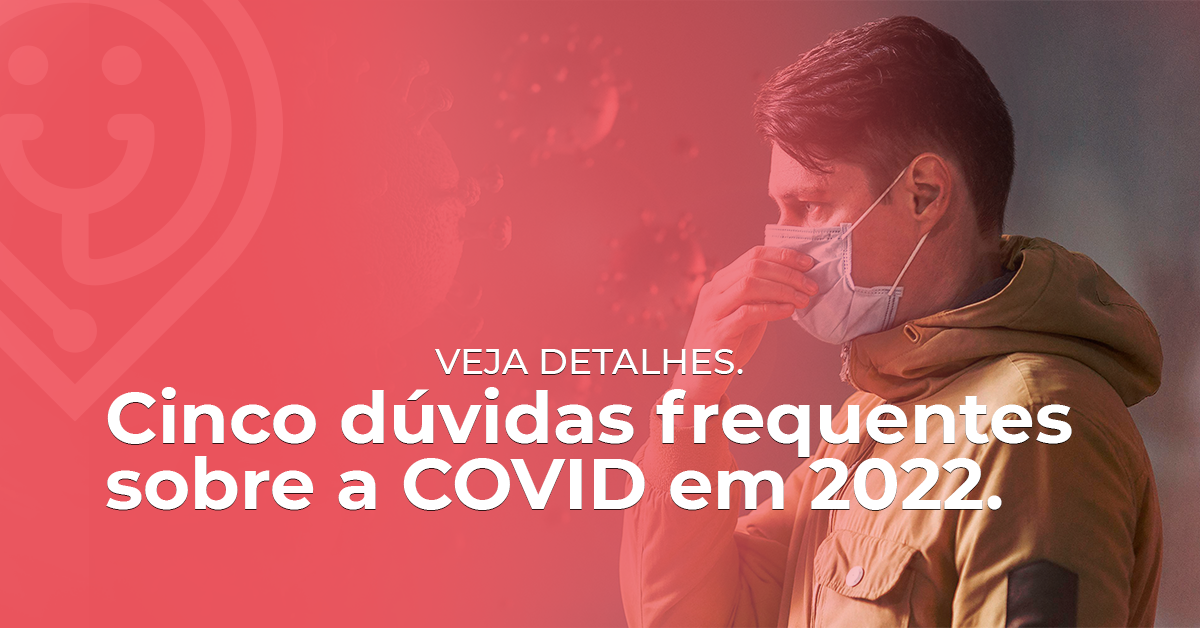 Cinco dúvidas frequentes sobre a COVID em 2022.